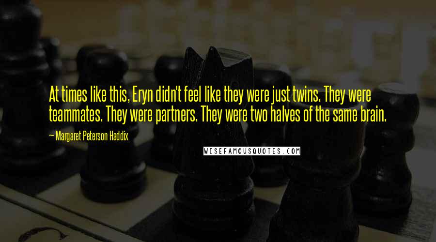 Margaret Peterson Haddix Quotes: At times like this, Eryn didn't feel like they were just twins. They were teammates. They were partners. They were two halves of the same brain.