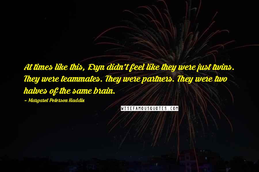 Margaret Peterson Haddix Quotes: At times like this, Eryn didn't feel like they were just twins. They were teammates. They were partners. They were two halves of the same brain.