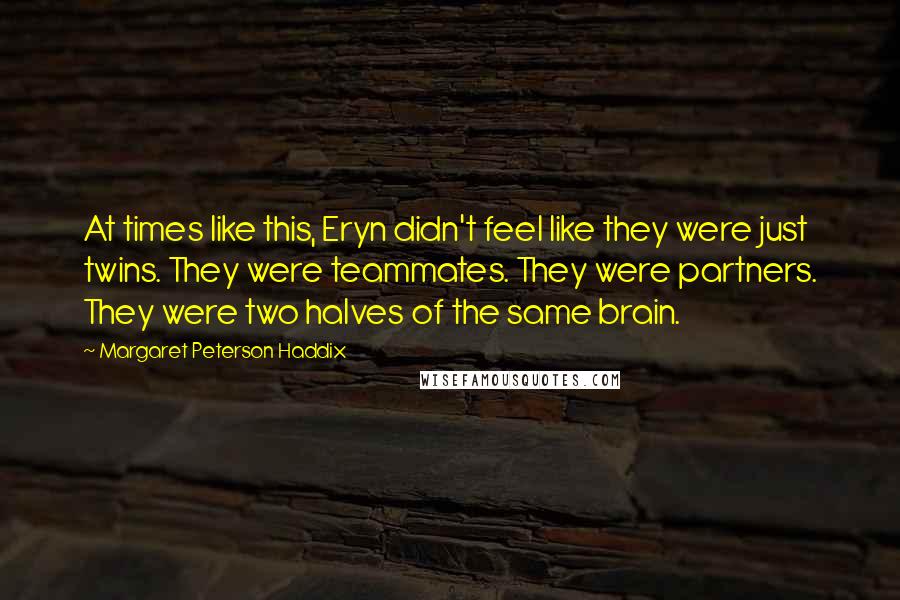 Margaret Peterson Haddix Quotes: At times like this, Eryn didn't feel like they were just twins. They were teammates. They were partners. They were two halves of the same brain.
