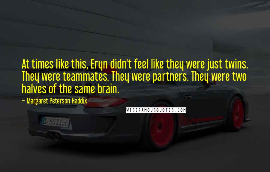 Margaret Peterson Haddix Quotes: At times like this, Eryn didn't feel like they were just twins. They were teammates. They were partners. They were two halves of the same brain.