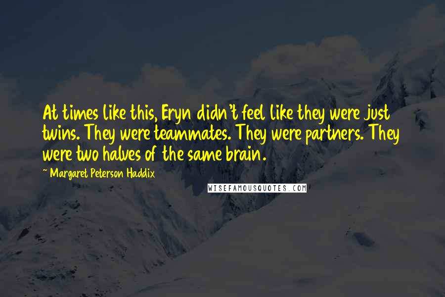 Margaret Peterson Haddix Quotes: At times like this, Eryn didn't feel like they were just twins. They were teammates. They were partners. They were two halves of the same brain.