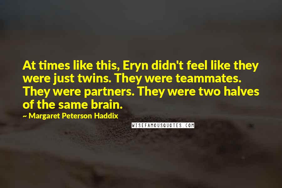 Margaret Peterson Haddix Quotes: At times like this, Eryn didn't feel like they were just twins. They were teammates. They were partners. They were two halves of the same brain.