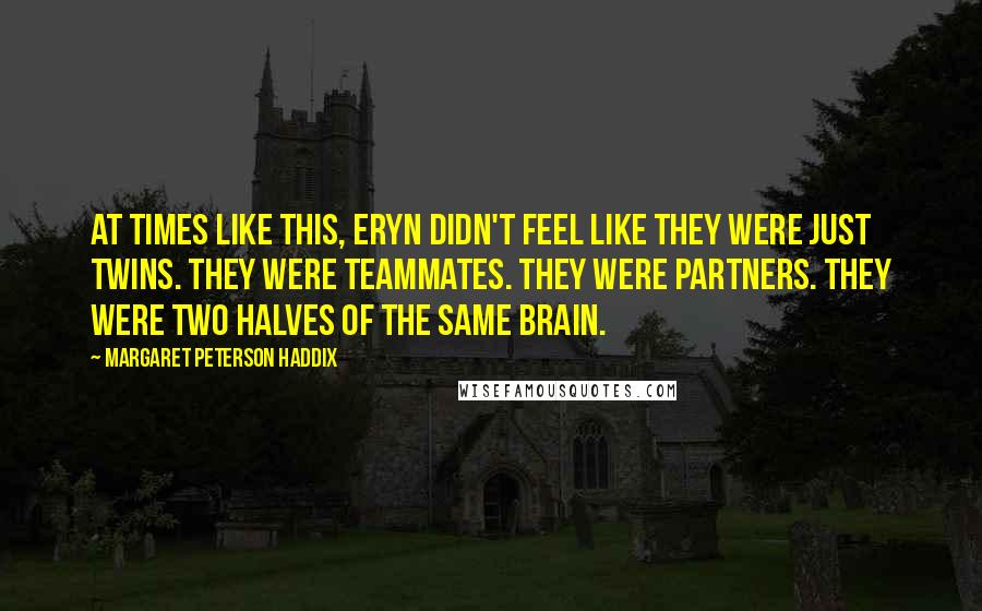 Margaret Peterson Haddix Quotes: At times like this, Eryn didn't feel like they were just twins. They were teammates. They were partners. They were two halves of the same brain.