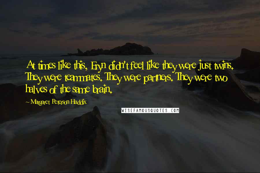 Margaret Peterson Haddix Quotes: At times like this, Eryn didn't feel like they were just twins. They were teammates. They were partners. They were two halves of the same brain.