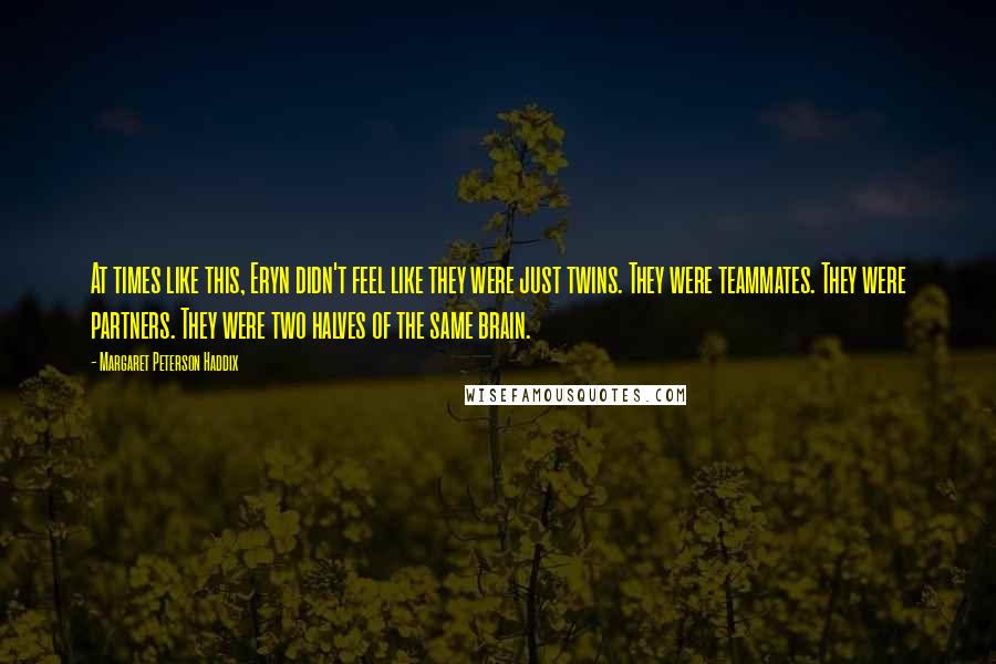 Margaret Peterson Haddix Quotes: At times like this, Eryn didn't feel like they were just twins. They were teammates. They were partners. They were two halves of the same brain.