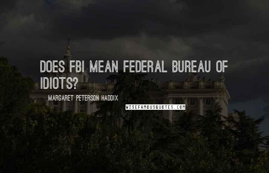 Margaret Peterson Haddix Quotes: Does FBI mean Federal Bureau of Idiots?