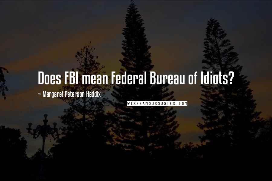 Margaret Peterson Haddix Quotes: Does FBI mean Federal Bureau of Idiots?