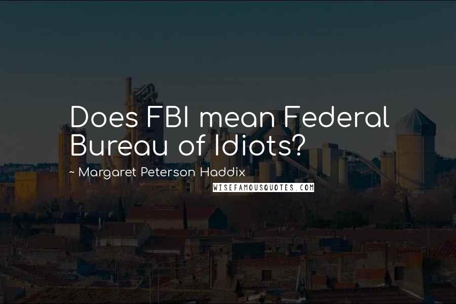 Margaret Peterson Haddix Quotes: Does FBI mean Federal Bureau of Idiots?