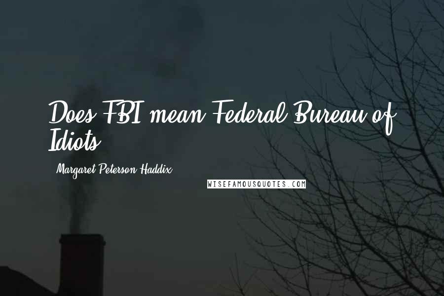 Margaret Peterson Haddix Quotes: Does FBI mean Federal Bureau of Idiots?