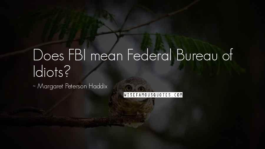 Margaret Peterson Haddix Quotes: Does FBI mean Federal Bureau of Idiots?
