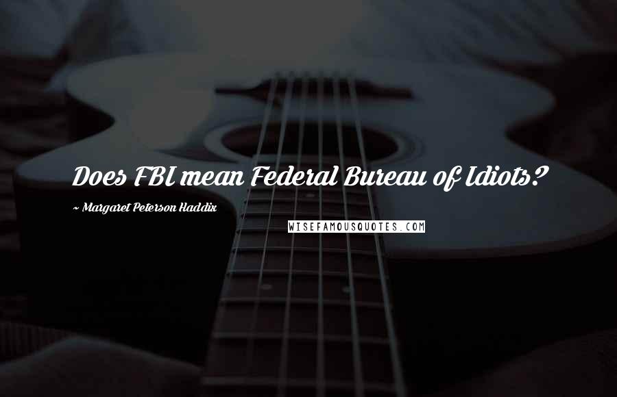 Margaret Peterson Haddix Quotes: Does FBI mean Federal Bureau of Idiots?