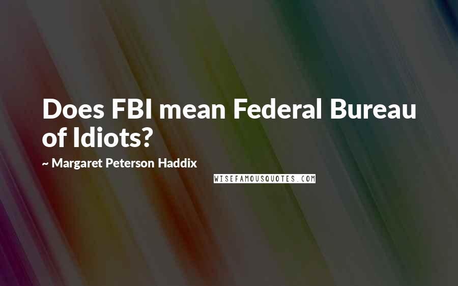 Margaret Peterson Haddix Quotes: Does FBI mean Federal Bureau of Idiots?