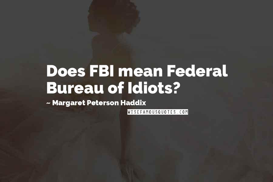 Margaret Peterson Haddix Quotes: Does FBI mean Federal Bureau of Idiots?