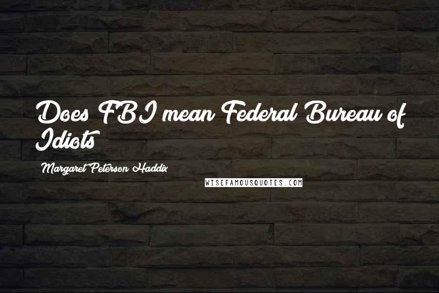 Margaret Peterson Haddix Quotes: Does FBI mean Federal Bureau of Idiots?