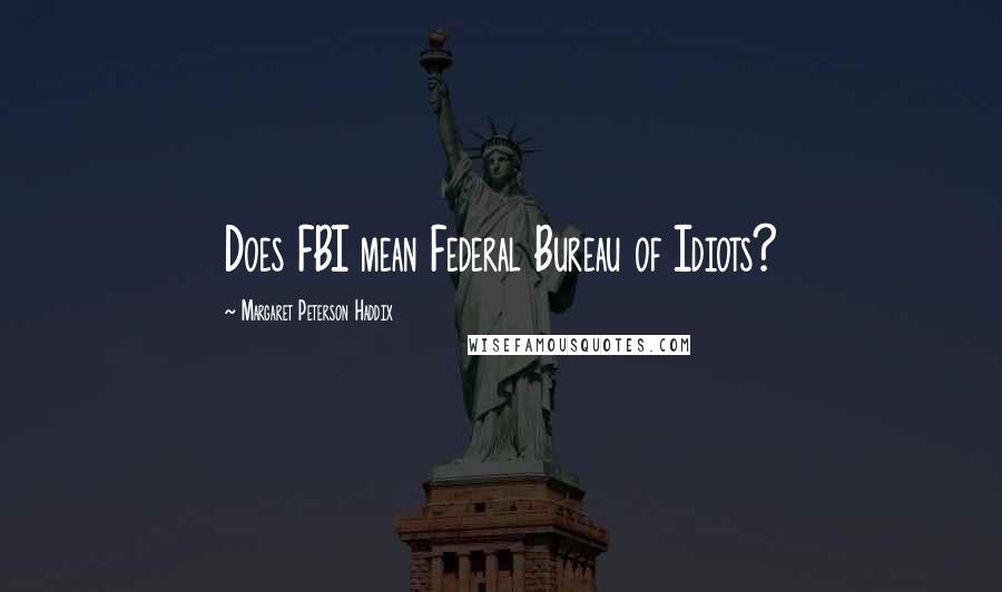 Margaret Peterson Haddix Quotes: Does FBI mean Federal Bureau of Idiots?