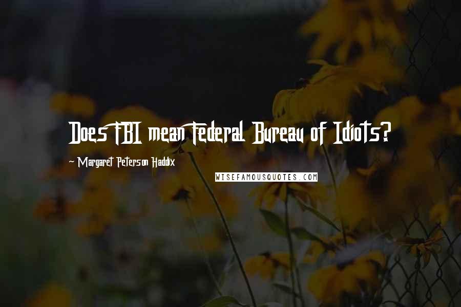 Margaret Peterson Haddix Quotes: Does FBI mean Federal Bureau of Idiots?