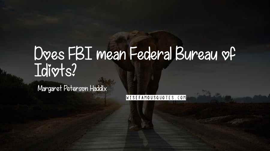 Margaret Peterson Haddix Quotes: Does FBI mean Federal Bureau of Idiots?