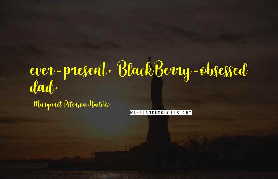 Margaret Peterson Haddix Quotes: ever-present, BlackBerry-obsessed dad.