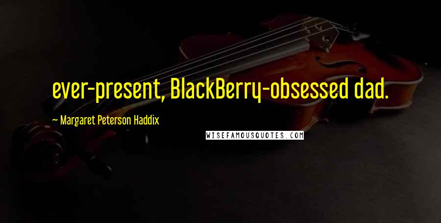 Margaret Peterson Haddix Quotes: ever-present, BlackBerry-obsessed dad.