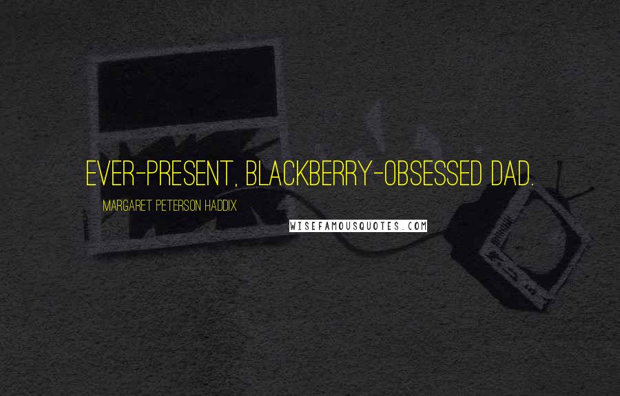 Margaret Peterson Haddix Quotes: ever-present, BlackBerry-obsessed dad.