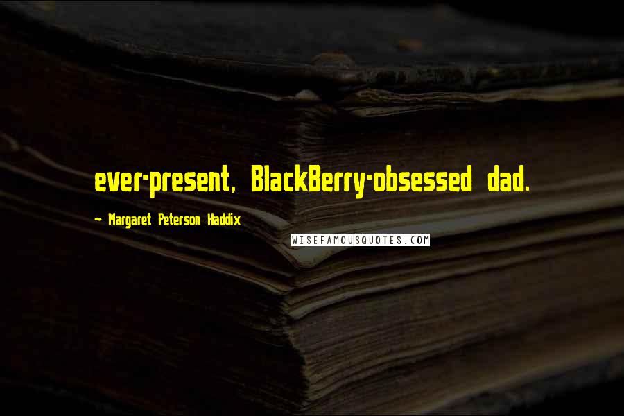 Margaret Peterson Haddix Quotes: ever-present, BlackBerry-obsessed dad.