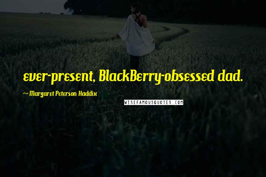 Margaret Peterson Haddix Quotes: ever-present, BlackBerry-obsessed dad.