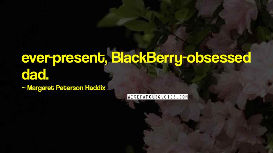 Margaret Peterson Haddix Quotes: ever-present, BlackBerry-obsessed dad.