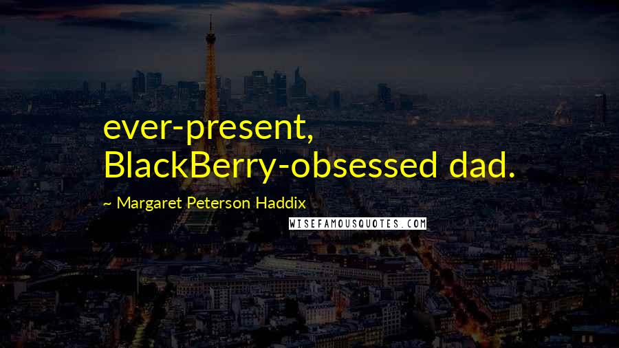 Margaret Peterson Haddix Quotes: ever-present, BlackBerry-obsessed dad.