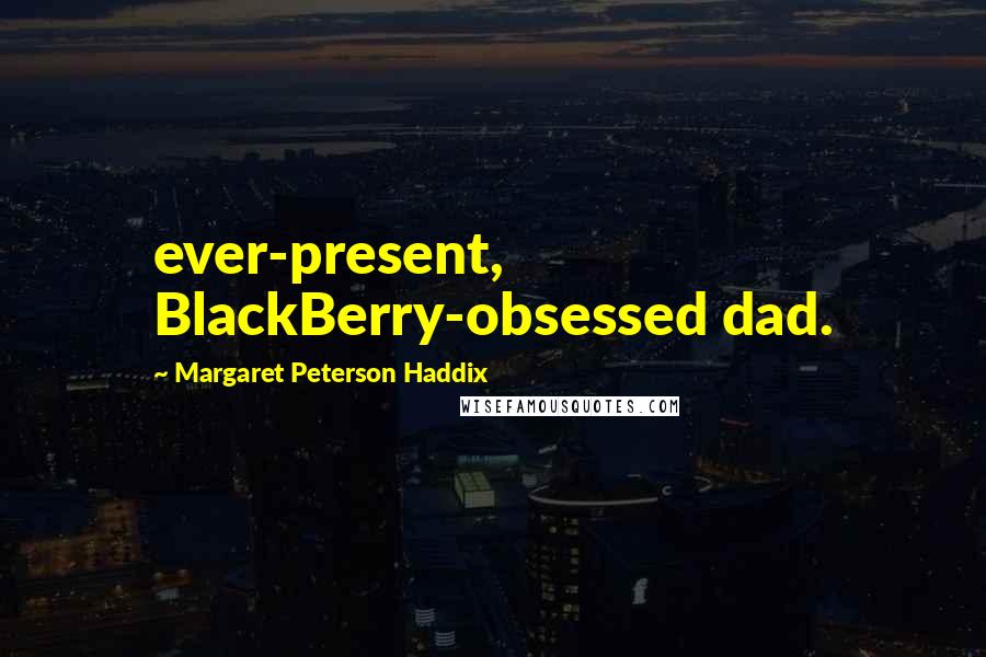 Margaret Peterson Haddix Quotes: ever-present, BlackBerry-obsessed dad.