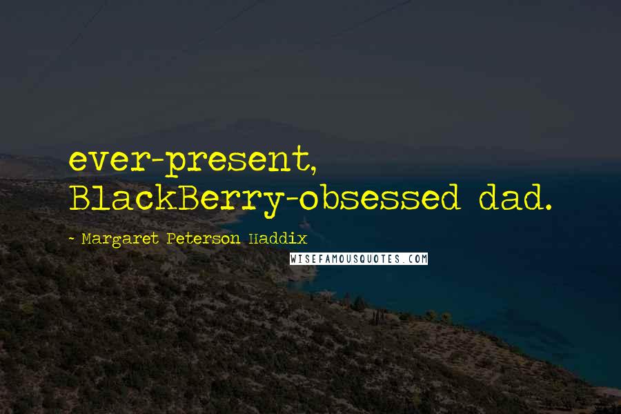 Margaret Peterson Haddix Quotes: ever-present, BlackBerry-obsessed dad.