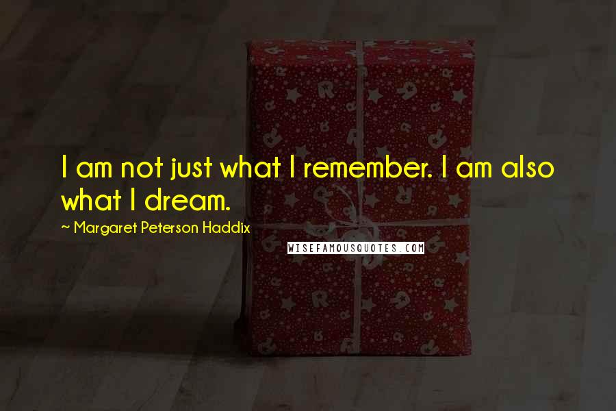 Margaret Peterson Haddix Quotes: I am not just what I remember. I am also what I dream.