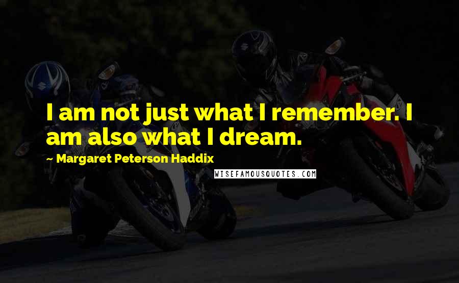 Margaret Peterson Haddix Quotes: I am not just what I remember. I am also what I dream.