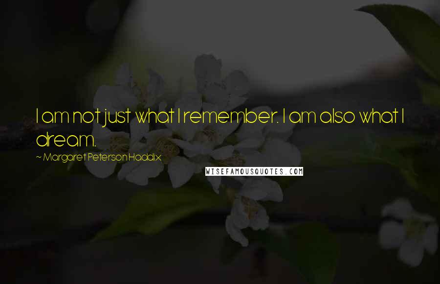 Margaret Peterson Haddix Quotes: I am not just what I remember. I am also what I dream.