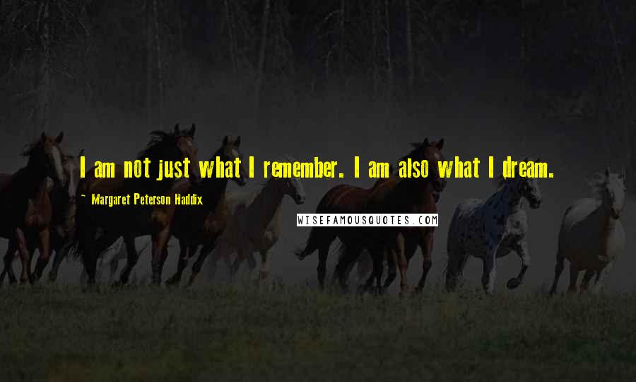 Margaret Peterson Haddix Quotes: I am not just what I remember. I am also what I dream.