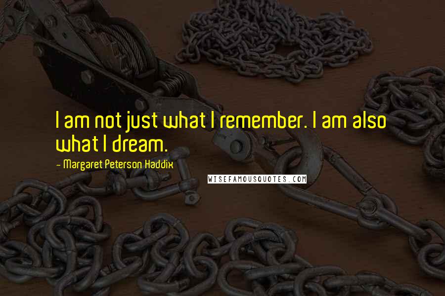Margaret Peterson Haddix Quotes: I am not just what I remember. I am also what I dream.