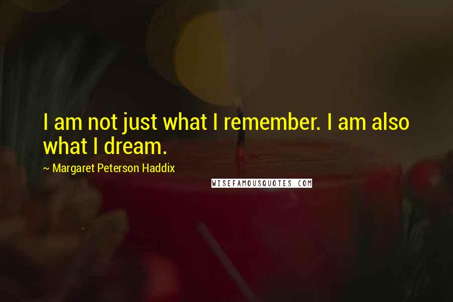 Margaret Peterson Haddix Quotes: I am not just what I remember. I am also what I dream.