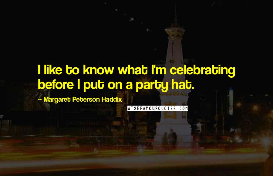 Margaret Peterson Haddix Quotes: I like to know what I'm celebrating before I put on a party hat.