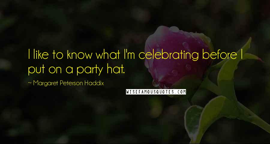 Margaret Peterson Haddix Quotes: I like to know what I'm celebrating before I put on a party hat.