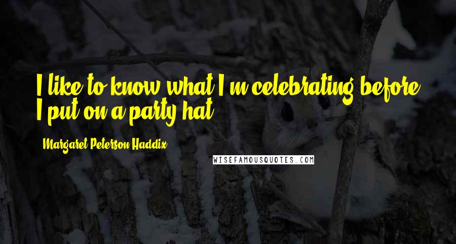 Margaret Peterson Haddix Quotes: I like to know what I'm celebrating before I put on a party hat.