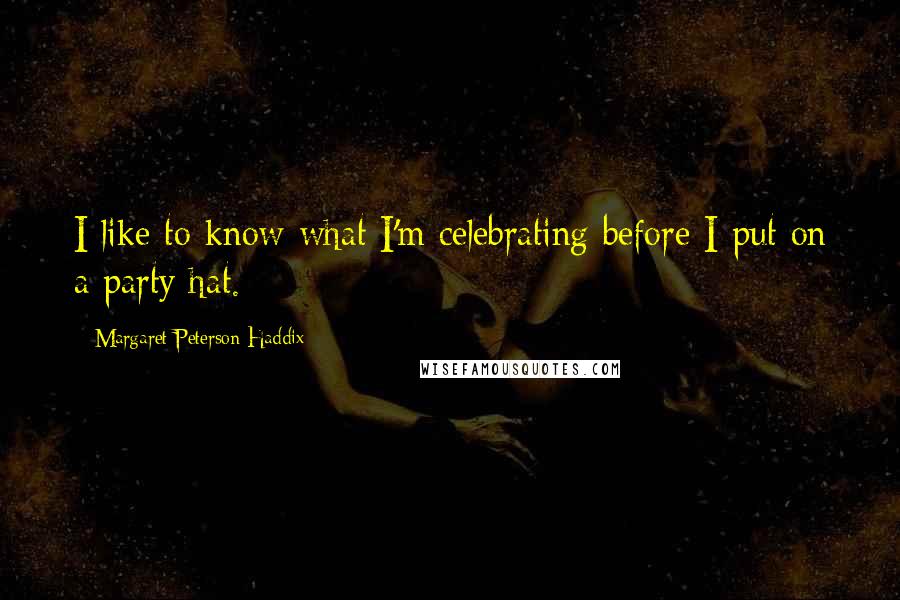 Margaret Peterson Haddix Quotes: I like to know what I'm celebrating before I put on a party hat.