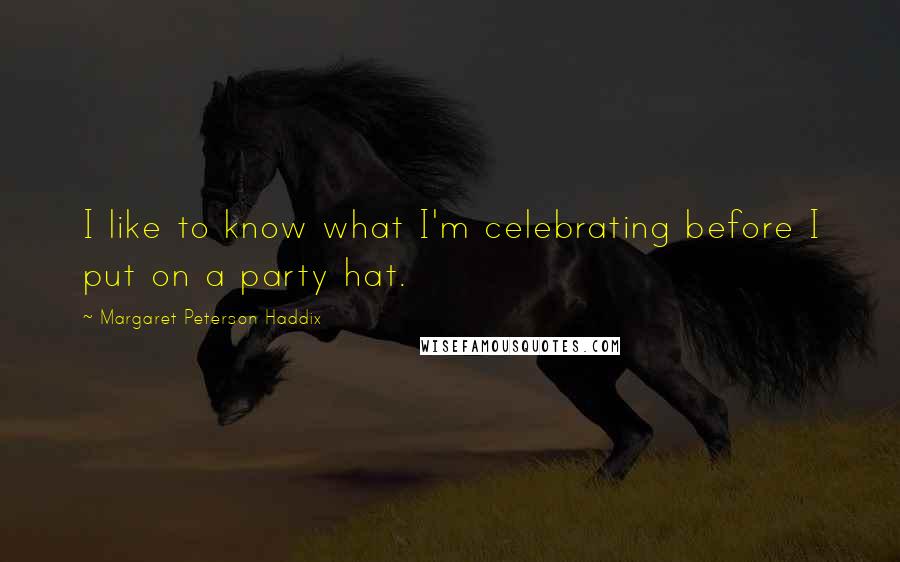 Margaret Peterson Haddix Quotes: I like to know what I'm celebrating before I put on a party hat.