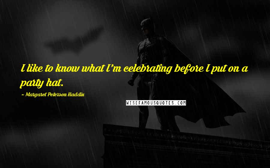 Margaret Peterson Haddix Quotes: I like to know what I'm celebrating before I put on a party hat.