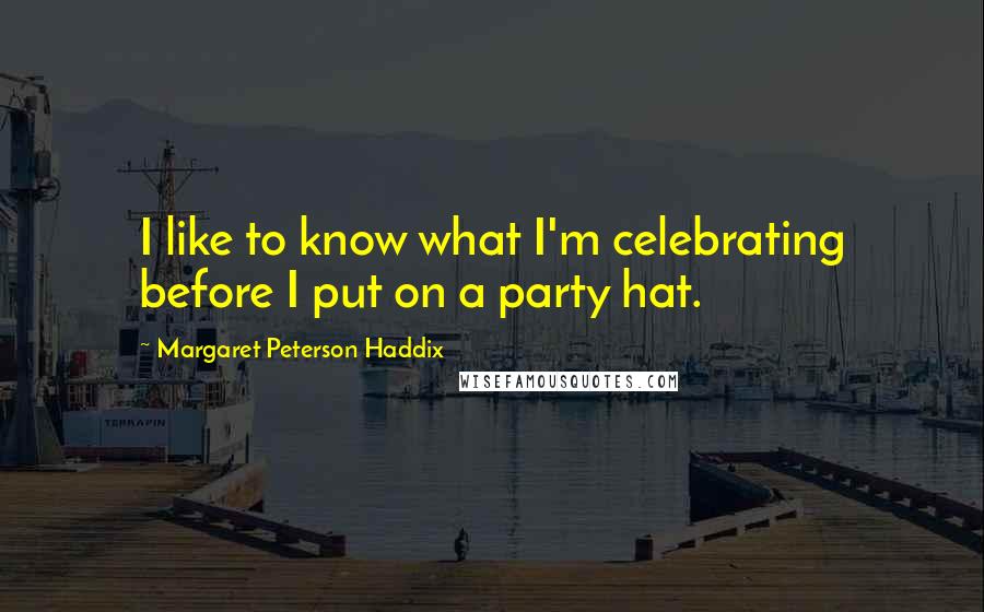 Margaret Peterson Haddix Quotes: I like to know what I'm celebrating before I put on a party hat.