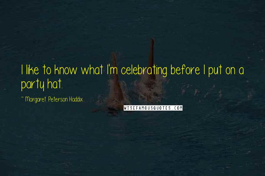 Margaret Peterson Haddix Quotes: I like to know what I'm celebrating before I put on a party hat.
