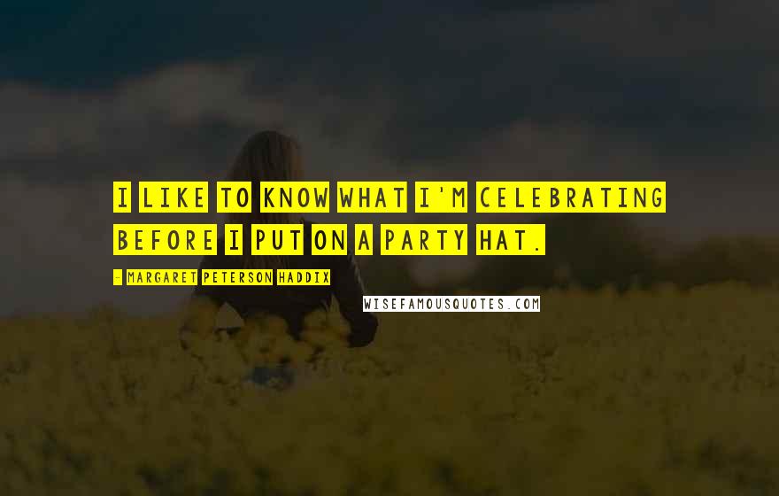 Margaret Peterson Haddix Quotes: I like to know what I'm celebrating before I put on a party hat.