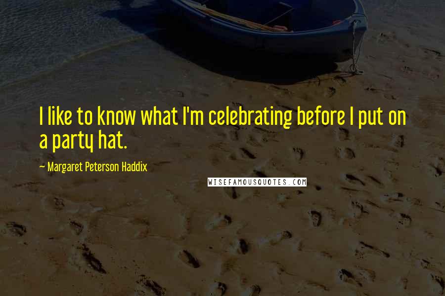 Margaret Peterson Haddix Quotes: I like to know what I'm celebrating before I put on a party hat.