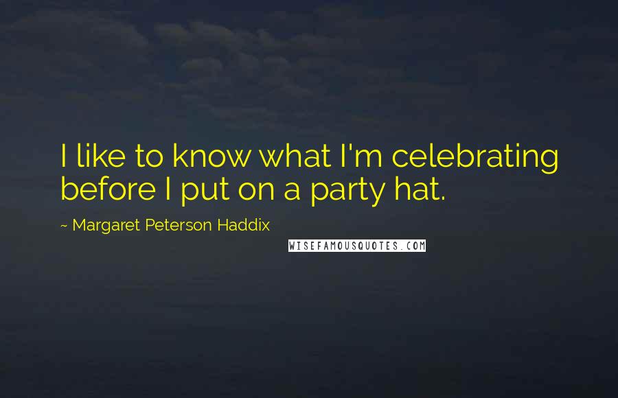 Margaret Peterson Haddix Quotes: I like to know what I'm celebrating before I put on a party hat.