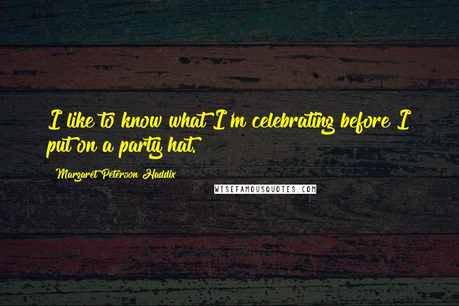 Margaret Peterson Haddix Quotes: I like to know what I'm celebrating before I put on a party hat.