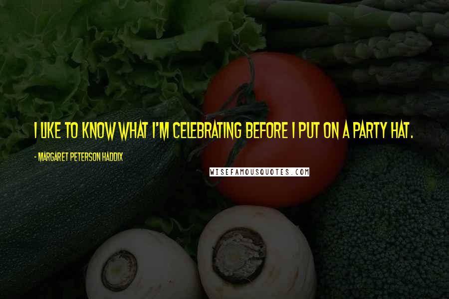 Margaret Peterson Haddix Quotes: I like to know what I'm celebrating before I put on a party hat.