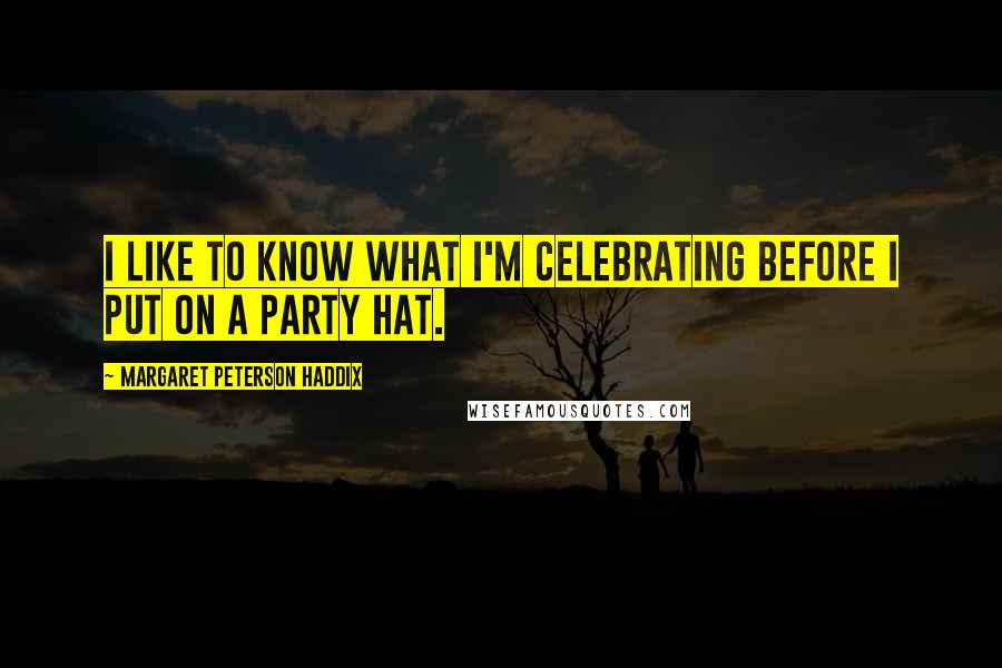 Margaret Peterson Haddix Quotes: I like to know what I'm celebrating before I put on a party hat.